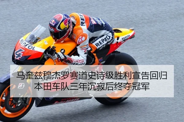 马奎兹穆杰罗赛道史诗级胜利宣告回归 本田车队三年沉寂后终夺冠军