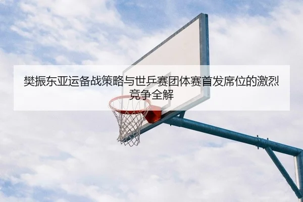 fan-zhen-dong-ya-yun-bei-zhan-ce-lve-yu-shi-ping-sai-tuan-ti-sai-shou-fa-xi-wei-de-ji-lie-jing-zheng-quan-jie-2-244.jpg